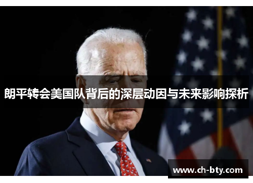 朗平转会美国队背后的深层动因与未来影响探析