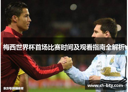 梅西世界杯首场比赛时间及观看指南全解析