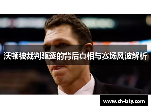 沃顿被裁判驱逐的背后真相与赛场风波解析 沃顿被裁判驱逐的背后真相与赛场风波解析