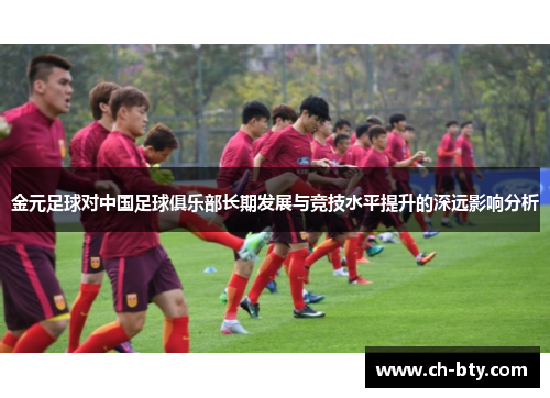 金元足球对中国足球俱乐部长期发展与竞技水平提升的深远影响分析
