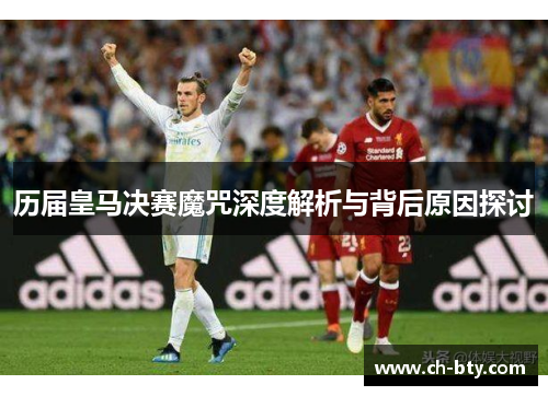 历届皇马决赛魔咒深度解析与背后原因探讨