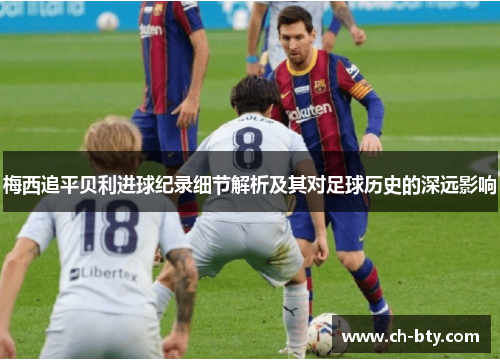 梅西追平贝利进球纪录细节解析及其对足球历史的深远影响