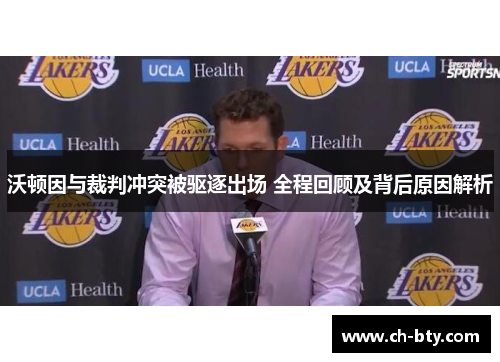 沃顿因与裁判冲突被驱逐出场 全程回顾及背后原因解析