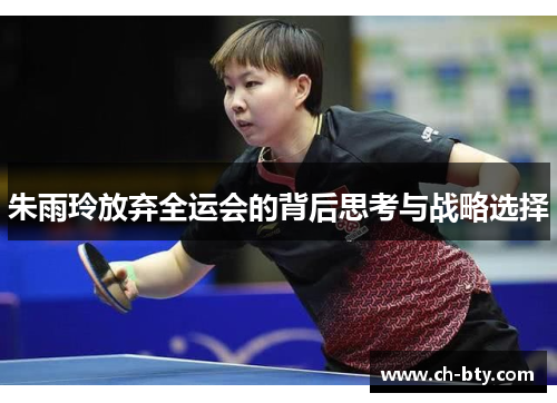 朱雨玲放弃全运会的背后思考与战略选择 朱雨玲放弃全运会的背后思考与战略选择