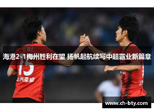 海港2-1梅州胜利在望 扬帆起航续写中超霸业新篇章
