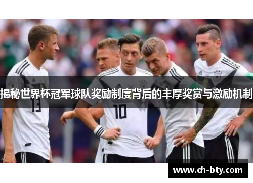 揭秘世界杯冠军球队奖励制度背后的丰厚奖赏与激励机制