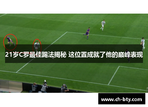 21岁C罗最佳踢法揭秘 这位置成就了他的巅峰表现