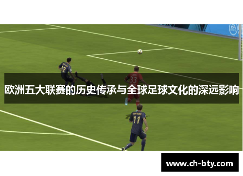 欧洲五大联赛的历史传承与全球足球文化的深远影响 欧洲五大联赛的历史传承与全球足球文化的深远影响