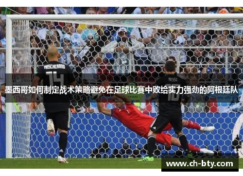 墨西哥如何制定战术策略避免在足球比赛中败给实力强劲的阿根廷队