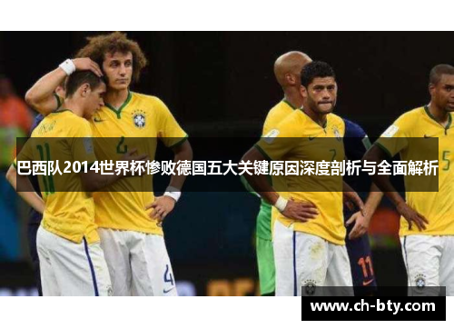 巴西队2014世界杯惨败德国五大关键原因深度剖析与全面解析 巴西队2014世界杯惨败德国五大关键原因深度剖析与全面解析