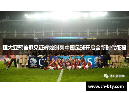 恒大亚冠首冠见证辉煌时刻中国足球开启全新时代征程
