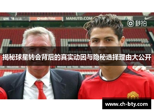 揭秘球星转会背后的真实动因与隐秘选择理由大公开 揭秘球星转会背后的真实动因与隐秘选择理由大公开