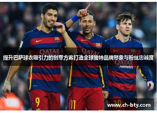 提升巴萨球衣吸引力的创意方案打造全球独特品牌形象与粉丝忠诚度