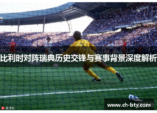 比利时对阵瑞典历史交锋与赛事背景深度解析