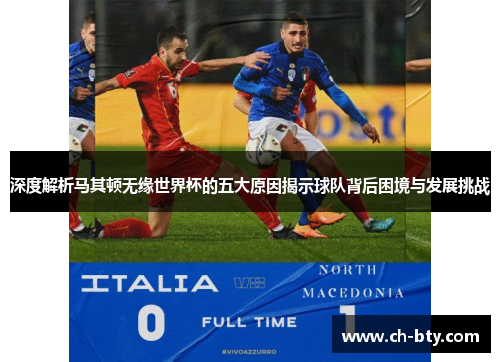 深度解析马其顿无缘世界杯的五大原因揭示球队背后困境与发展挑战 深度解析马其顿无缘世界杯的五大原因揭示球队背后困境与发展挑战