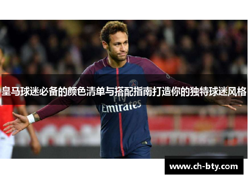 皇马球迷必备的颜色清单与搭配指南打造你的独特球迷风格 皇马球迷必备的颜色清单与搭配指南打造你的独特球迷风格