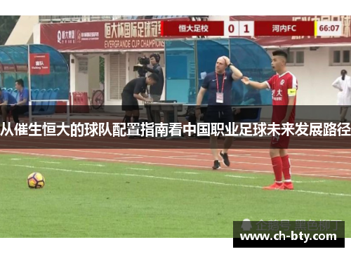 从催生恒大的球队配置指南看中国职业足球未来发展路径