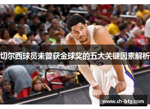 切尔西球员未曾获金球奖的五大关键因素解析