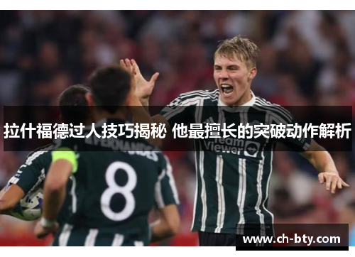 拉什福德过人技巧揭秘 他最擅长的突破动作解析
