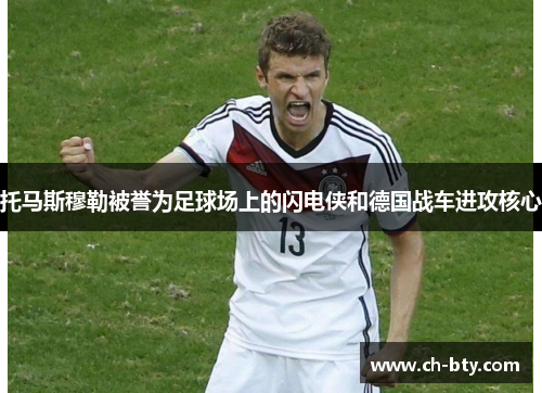 托马斯穆勒被誉为足球场上的闪电侠和德国战车进攻核心 托马斯穆勒被誉为足球场上的闪电侠和德国战车进攻核心