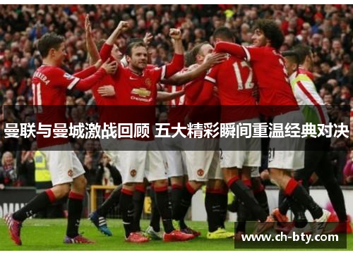 曼联与曼城激战回顾 五大精彩瞬间重温经典对决