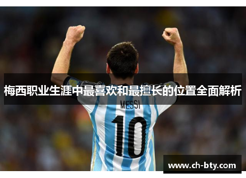 梅西职业生涯中最喜欢和最擅长的位置全面解析