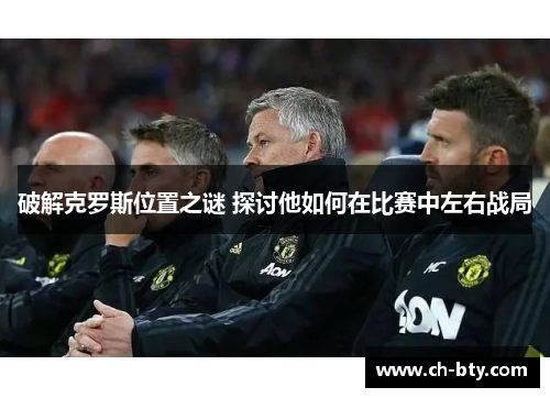 破解克罗斯位置之谜 探讨他如何在比赛中左右战局 破解克罗斯位置之谜 探讨他如何在比赛中左右战局