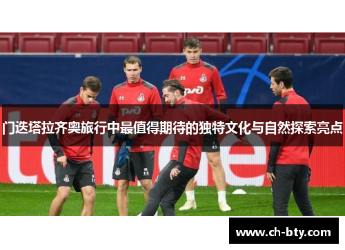 门迭塔拉齐奥旅行中最值得期待的独特文化与自然探索亮点 门迭塔拉齐奥旅行中最值得期待的独特文化与自然探索亮点