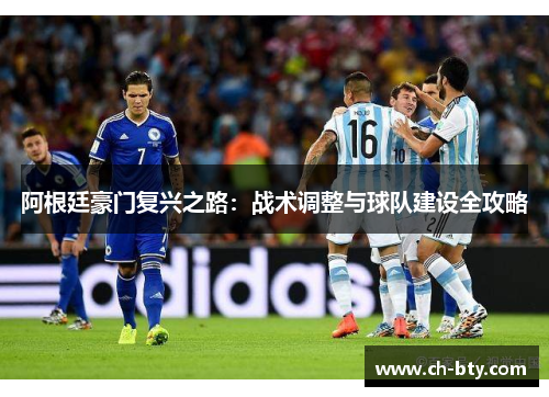 阿根廷豪门复兴之路:战术调整与球队建设全攻略 阿根廷豪门复兴之路:战术调整与球队建设全攻略