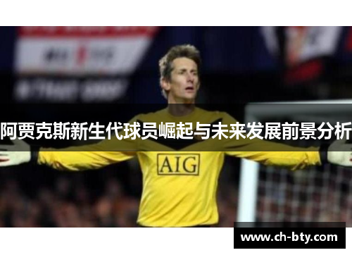 阿贾克斯新生代球员崛起与未来发展前景分析 阿贾克斯新生代球员崛起与未来发展前景分析