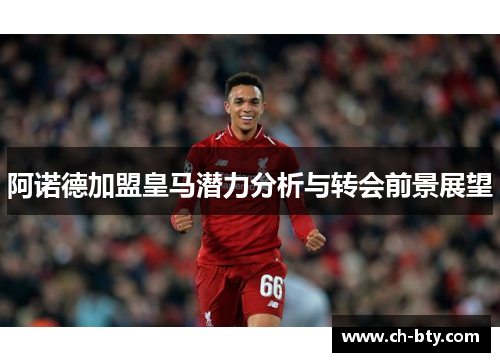 阿诺德加盟皇马潜力分析与转会前景展望 阿诺德加盟皇马潜力分析与转会前景展望