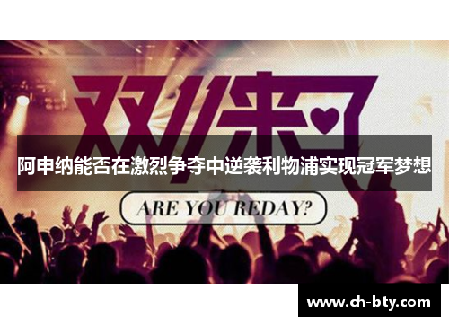 阿申纳能否在激烈争夺中逆袭利物浦实现冠军梦想