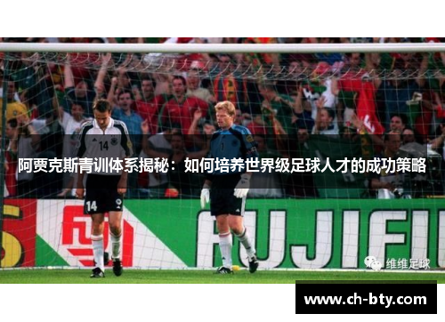 阿贾克斯青训体系揭秘：如何培养世界级足球人才的成功策略