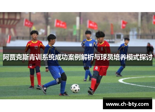 阿贾克斯青训系统成功案例解析与球员培养模式探讨