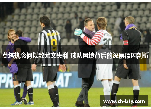莫塔执念何以致尤文失利 球队困境背后的深层原因剖析