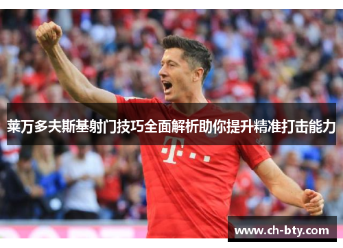 莱万多夫斯基射门技巧全面解析助你提升精准打击能力