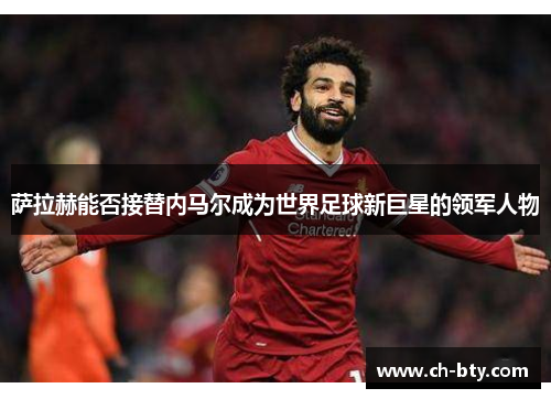 萨拉赫能否接替内马尔成为世界足球新巨星的领军人物