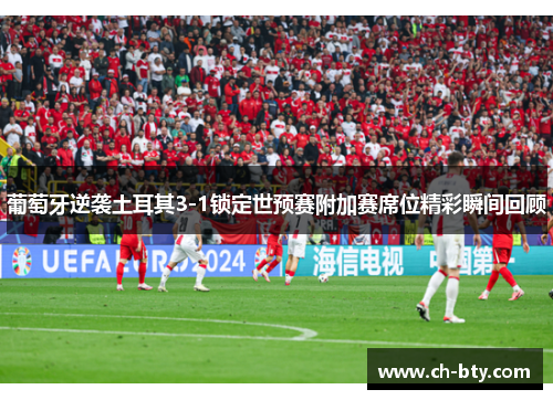 葡萄牙逆袭土耳其3-1锁定世预赛附加赛席位精彩瞬间回顾