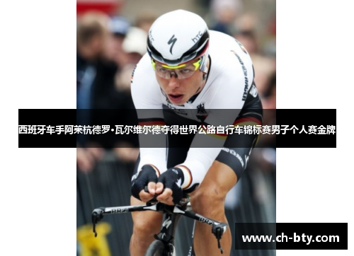 西班牙车手阿莱杭德罗·瓦尔维尔德夺得世界公路自行车锦标赛男子个人赛金牌