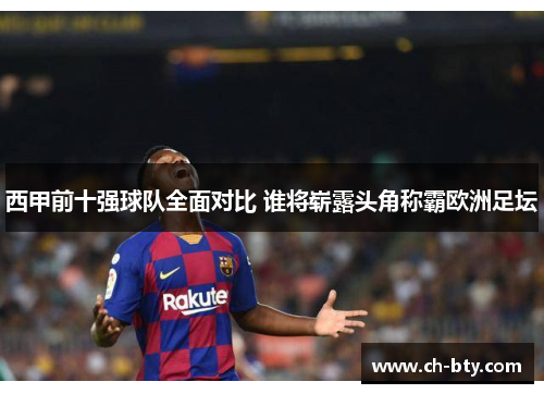 西甲前十强球队全面对比 谁将崭露头角称霸欧洲足坛