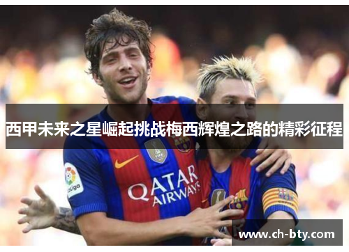 西甲未来之星崛起挑战梅西辉煌之路的精彩征程