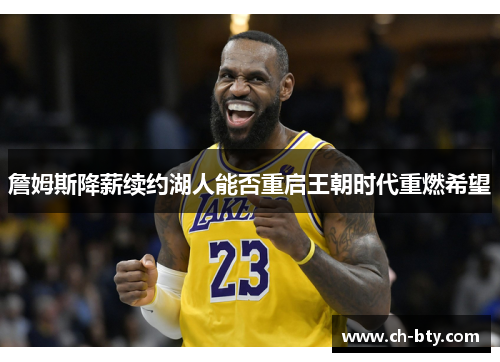 詹姆斯降薪续约湖人能否重启王朝时代重燃希望 詹姆斯降薪续约湖人能否重启王朝时代重燃希望