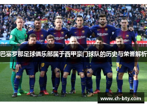 巴塞罗那足球俱乐部属于西甲豪门球队的历史与荣誉解析
