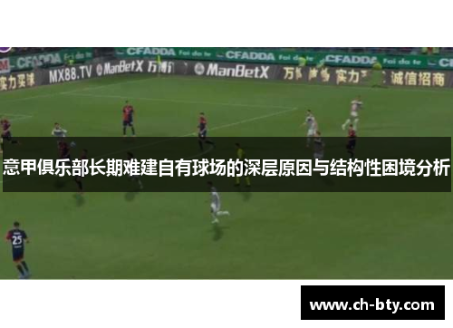 意甲俱乐部长期难建自有球场的深层原因与结构性困境分析