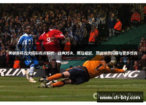 英联赛杯五大精彩看点解析:经典对决、黑马崛起、顶级球员闪耀与更多惊喜 英联赛杯五大精彩看点解析:经典对决、黑马崛起、顶级球员闪耀与更多惊喜