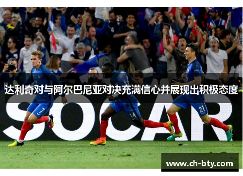 达利奇对与阿尔巴尼亚对决充满信心并展现出积极态度