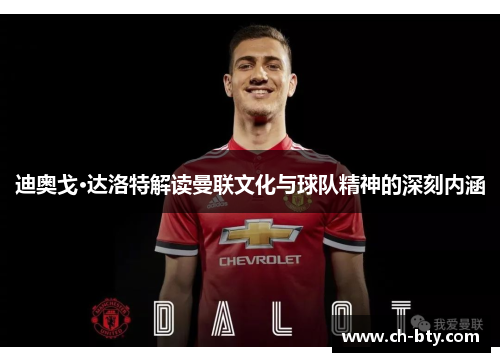 迪奥戈·达洛特解读曼联文化与球队精神的深刻内涵