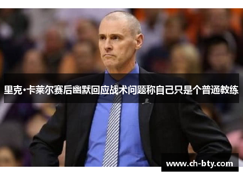 里克·卡莱尔赛后幽默回应战术问题称自己只是个普通教练 里克·卡莱尔赛后幽默回应战术问题称自己只是个普通教练