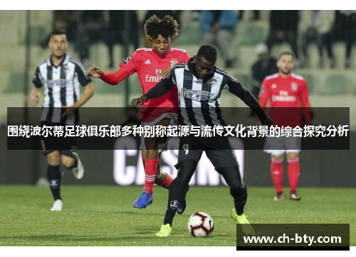 围绕波尔蒂足球俱乐部多种别称起源与流传文化背景的综合探究分析 围绕波尔蒂足球俱乐部多种别称起源与流传文化背景的综合探究分析