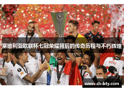 塞维利亚欧联杯七冠荣耀背后的传奇历程与不朽辉煌 塞维利亚欧联杯七冠荣耀背后的传奇历程与不朽辉煌